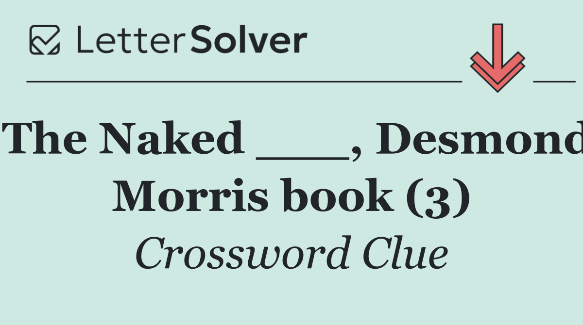 The Naked ___, Desmond Morris book (3)