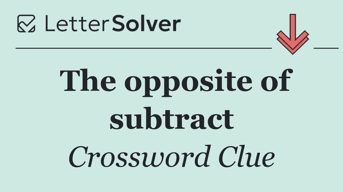The opposite of subtract
