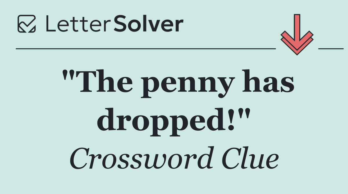 "The penny has dropped!"