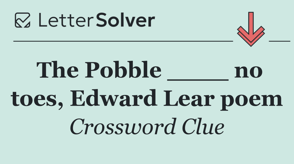 The Pobble ____ no toes, Edward Lear poem