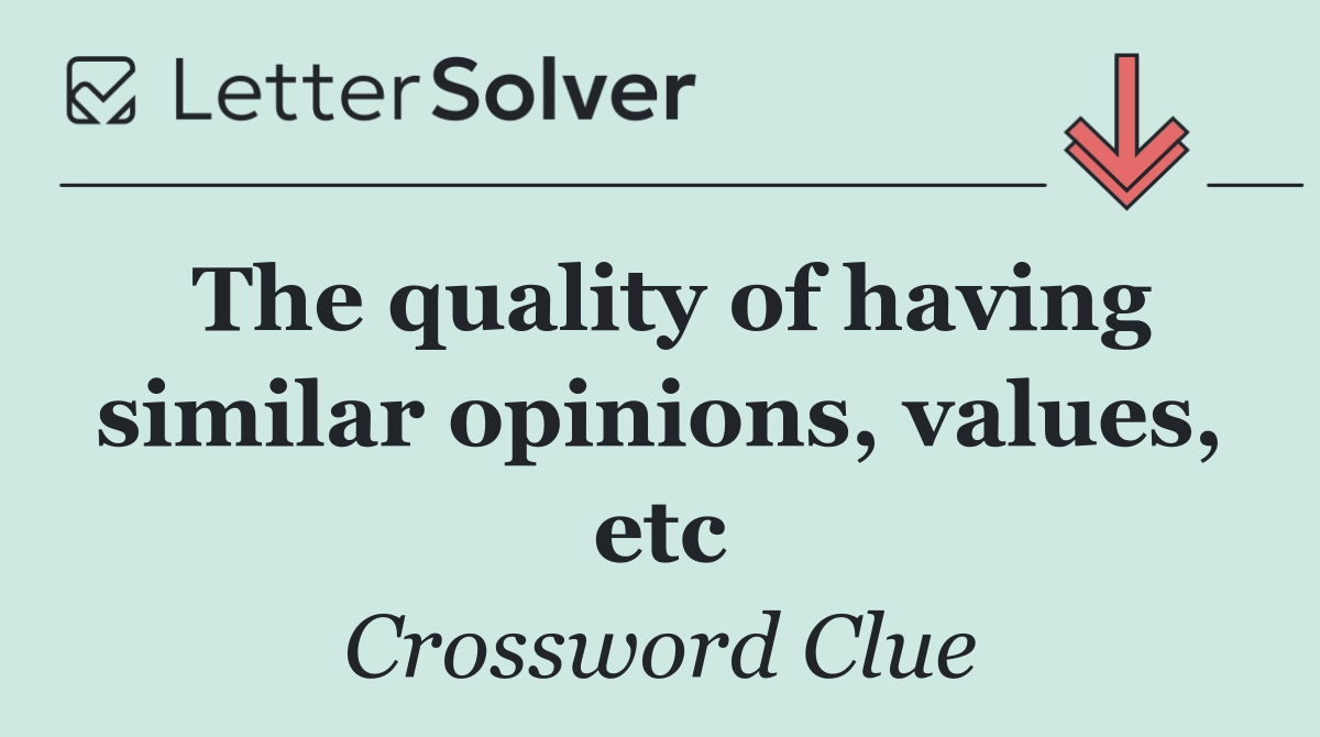 The quality of having similar opinions, values, etc