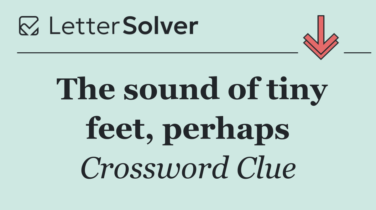 The sound of tiny feet, perhaps