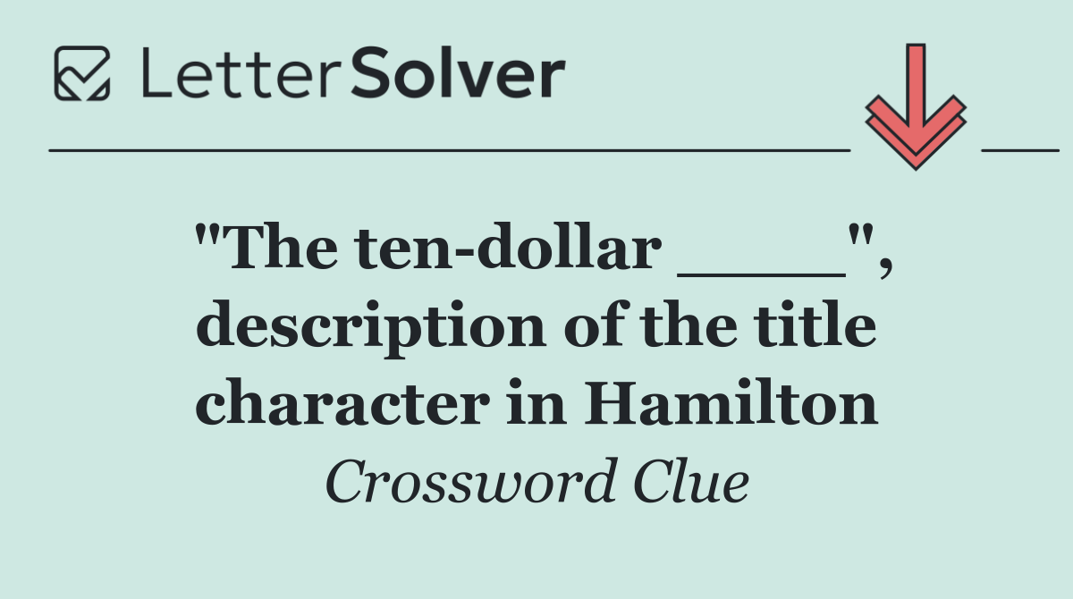 "The ten dollar ____", description of the title character in Hamilton