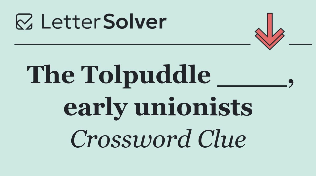 The Tolpuddle ____, early unionists