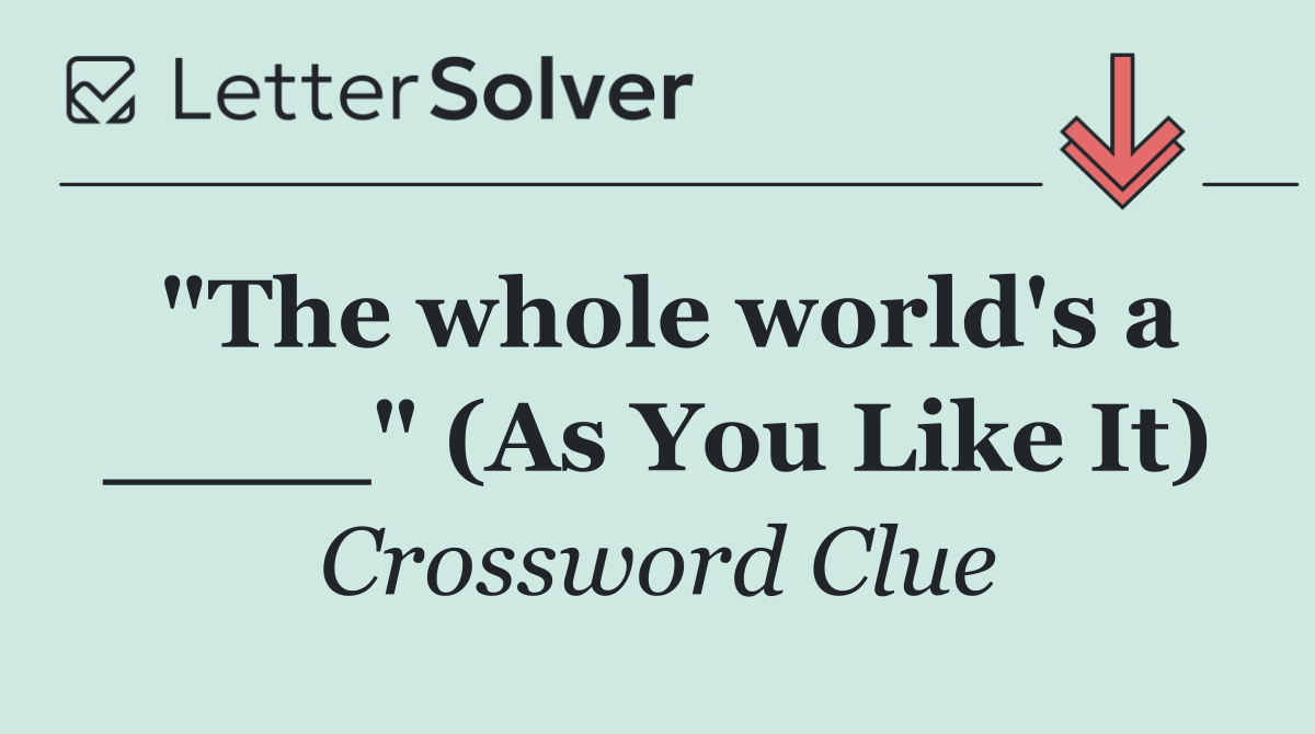 "The whole world's a ____" (As You Like It)