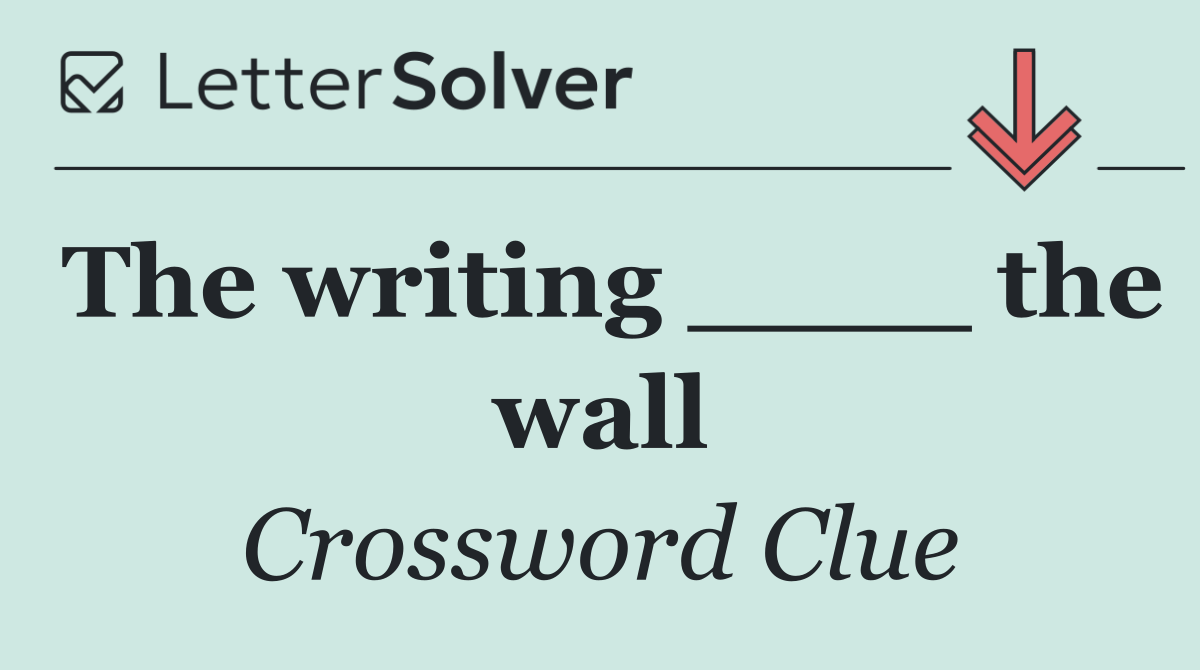 The writing ____ the wall