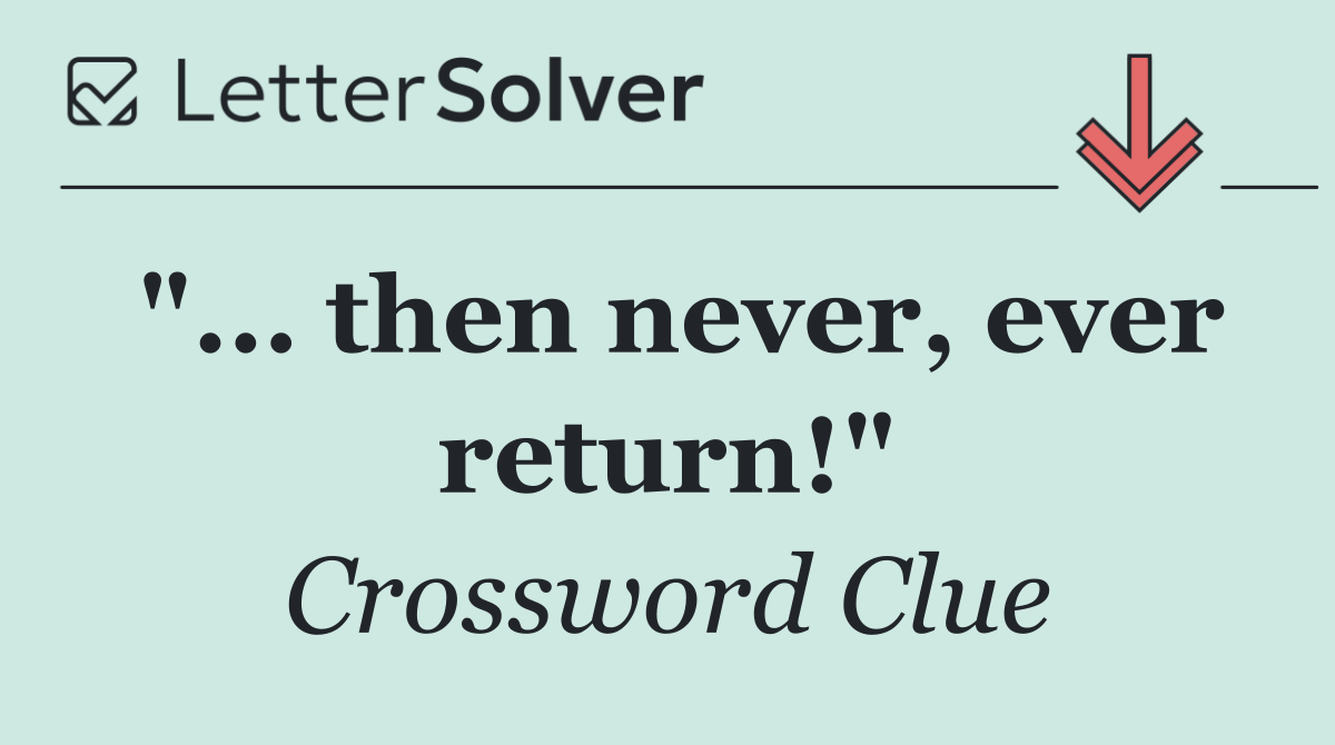 "... then never, ever return!"