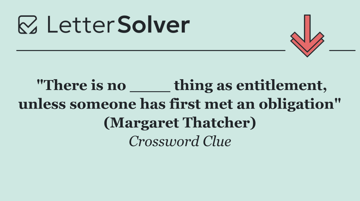 "There is no ____ thing as entitlement, unless someone has first met an obligation" (Margaret Thatcher)