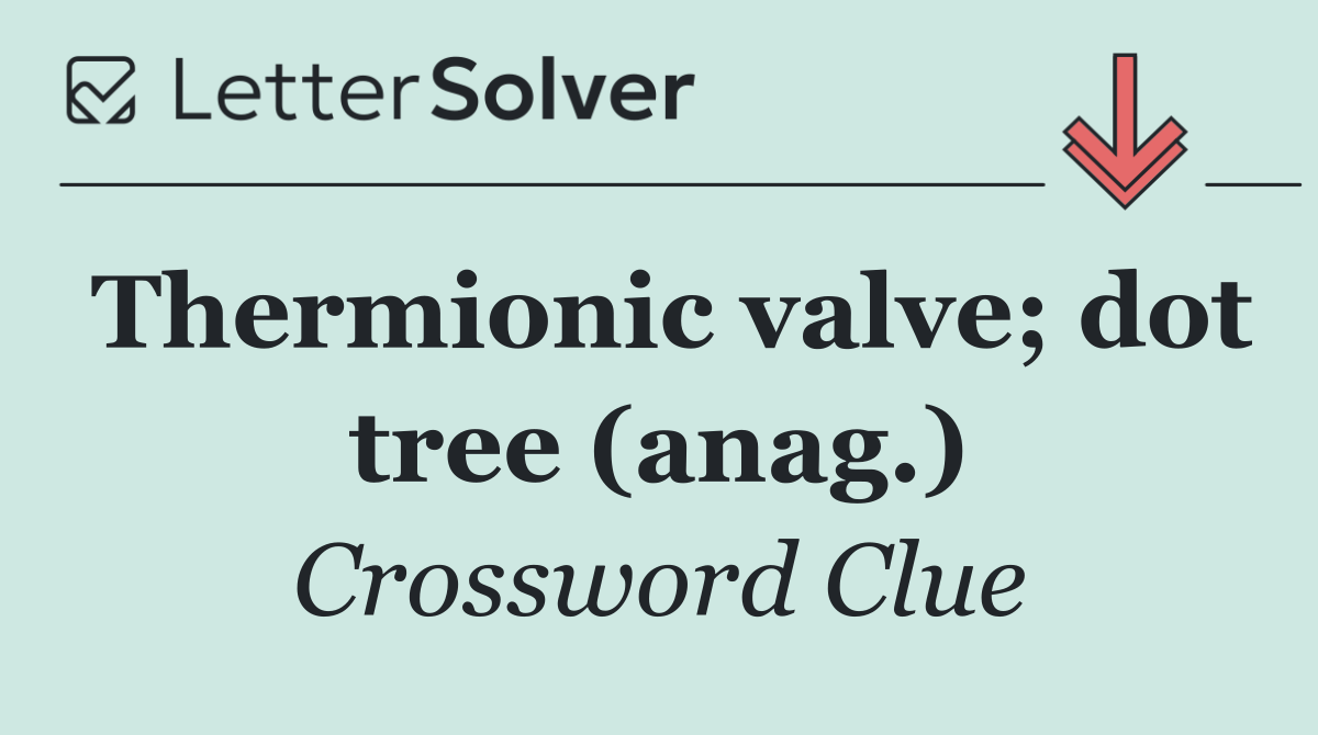 Thermionic valve; dot tree (anag.)