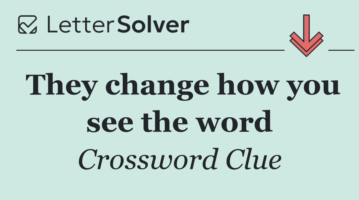 They change how you see the word