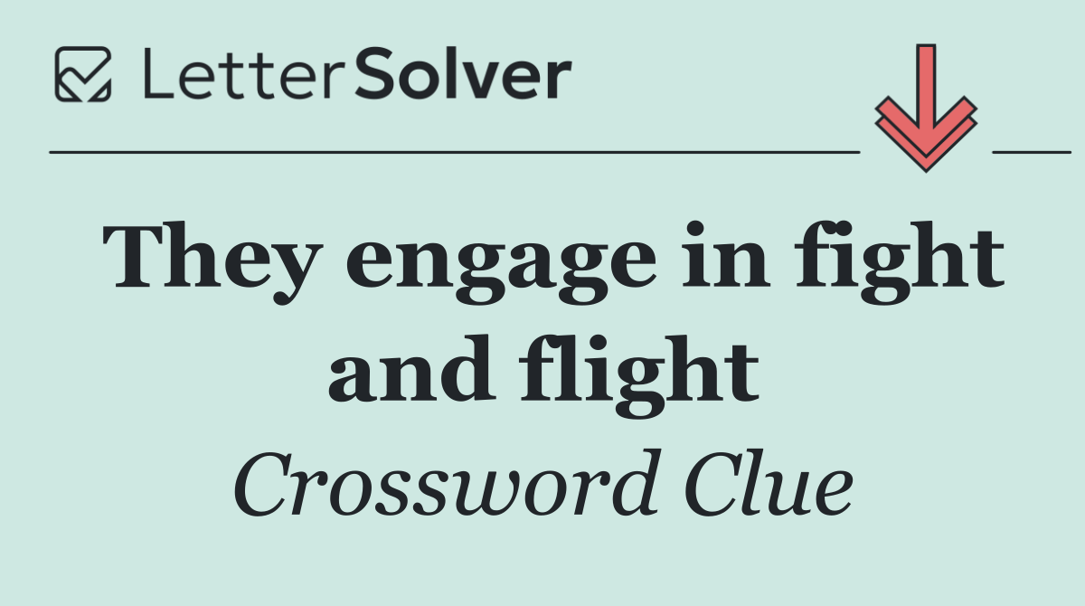 They engage in fight and flight