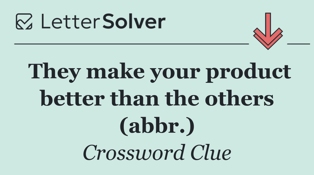 They make your product better than the others (abbr.)