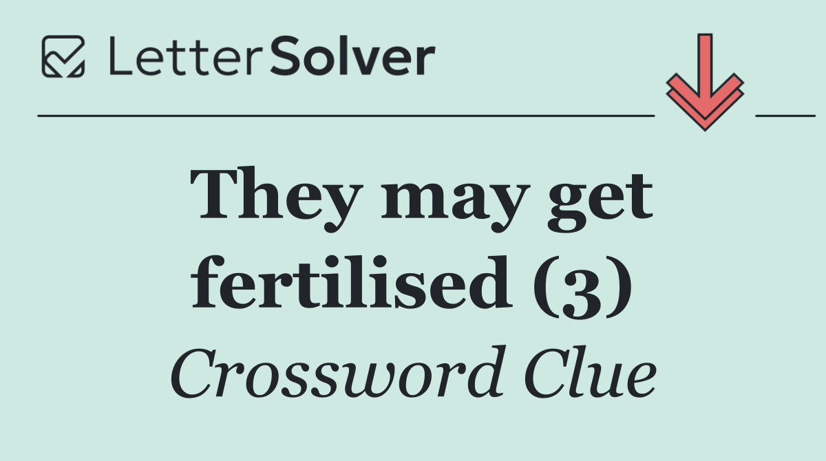 They may get fertilised (3)