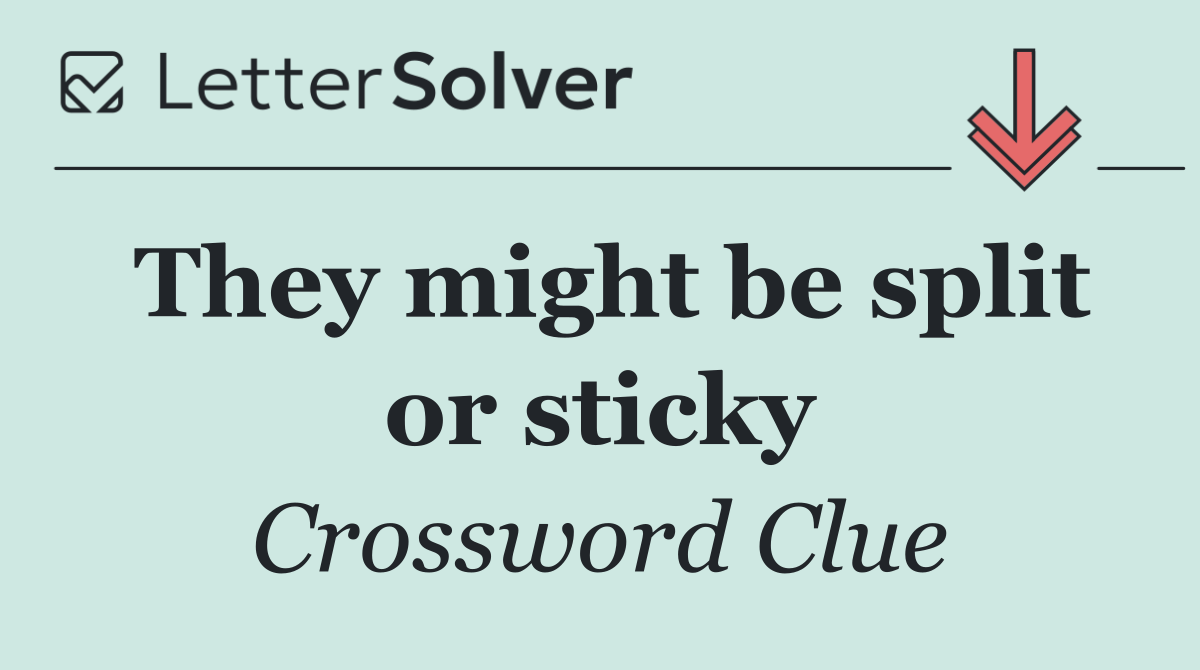 They might be split or sticky