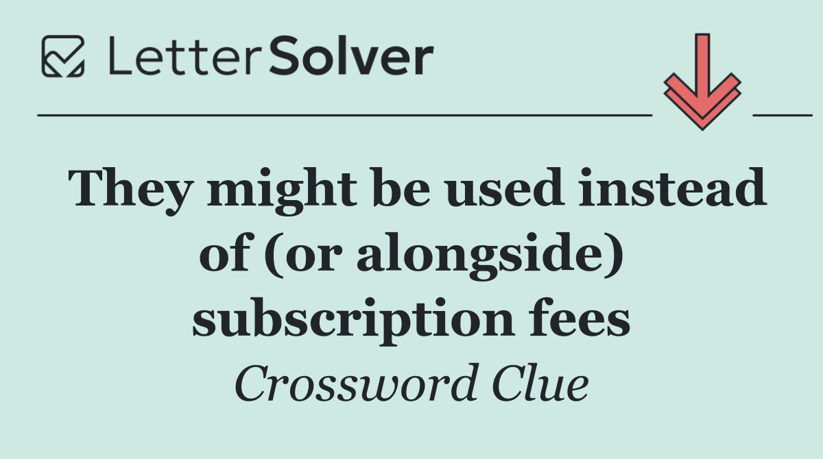 They might be used instead of (or alongside) subscription fees