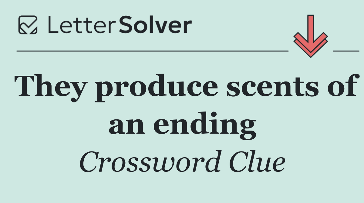 They produce scents of an ending