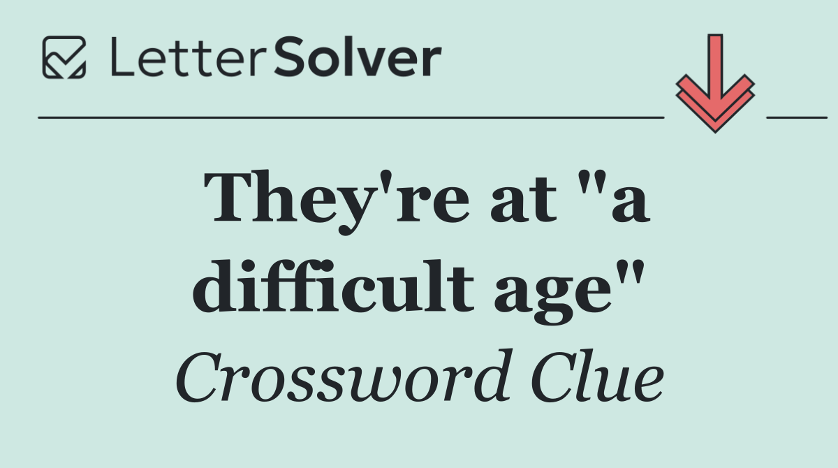 They're at "a difficult age"