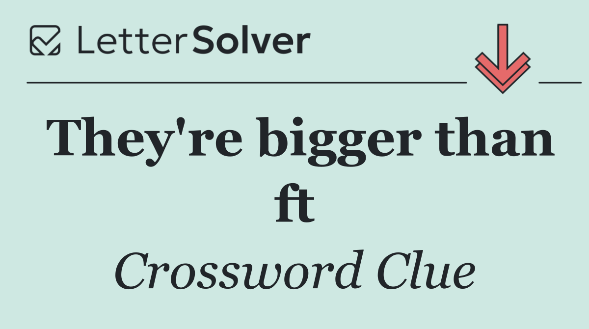 They're bigger than ft