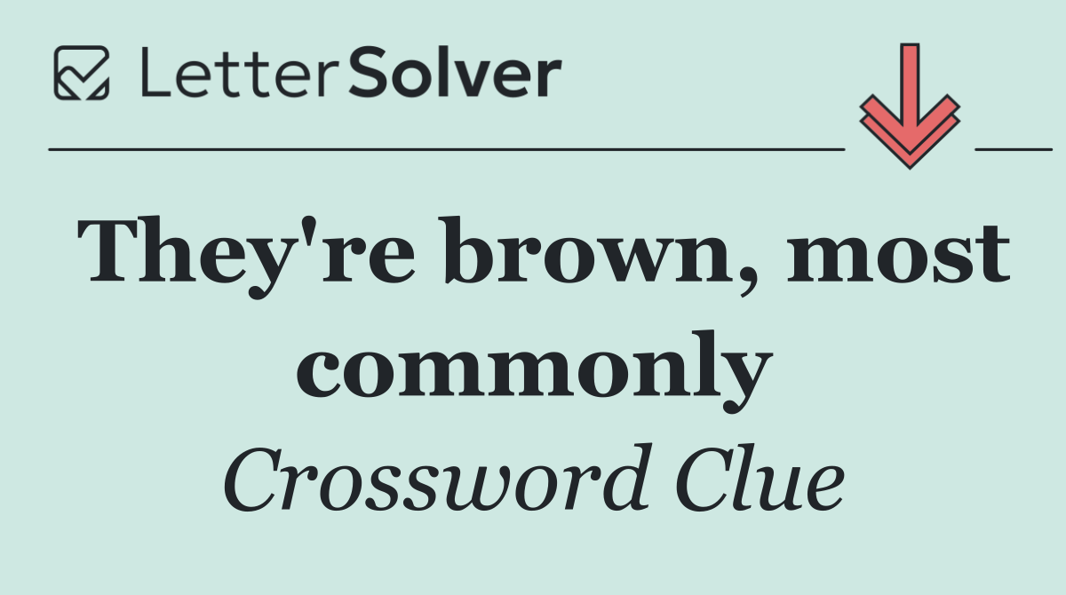 They're brown, most commonly