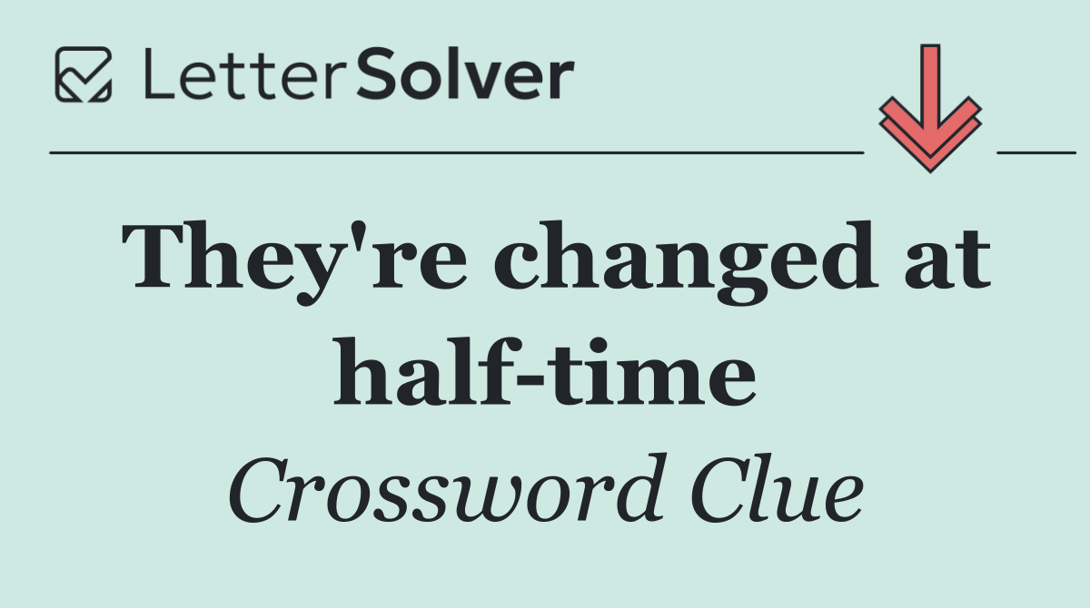 They're changed at half time