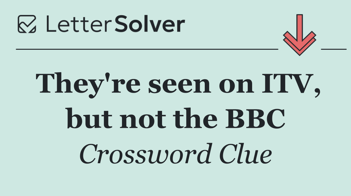 They're seen on ITV, but not the BBC