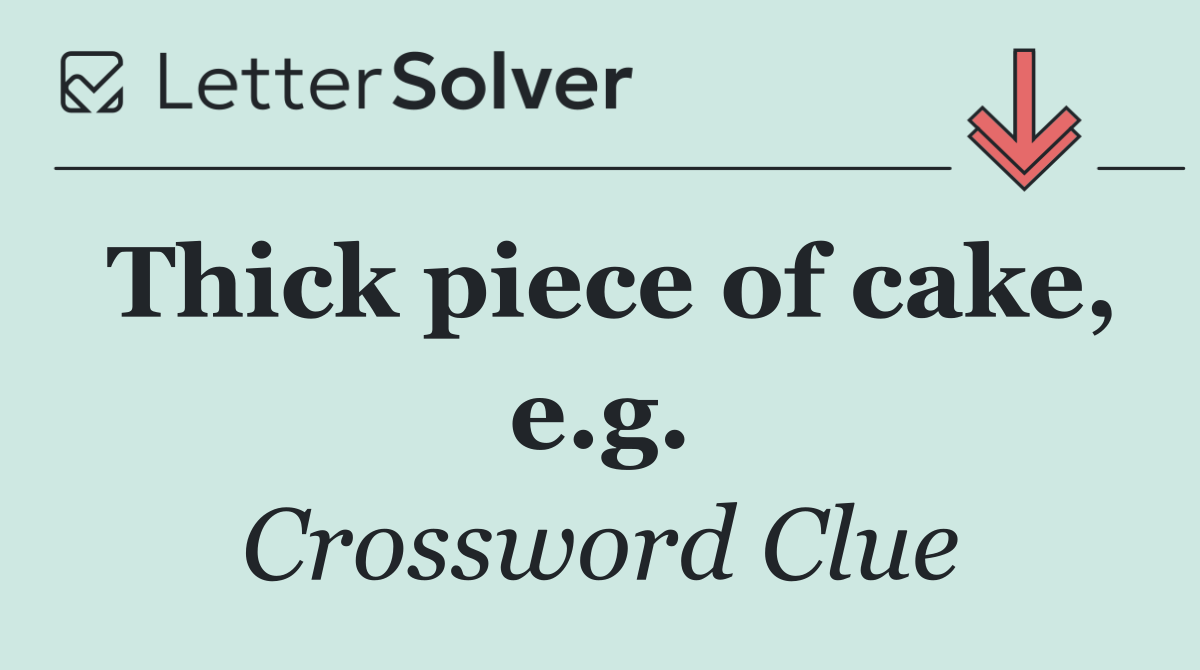 Thick piece of cake, e.g.