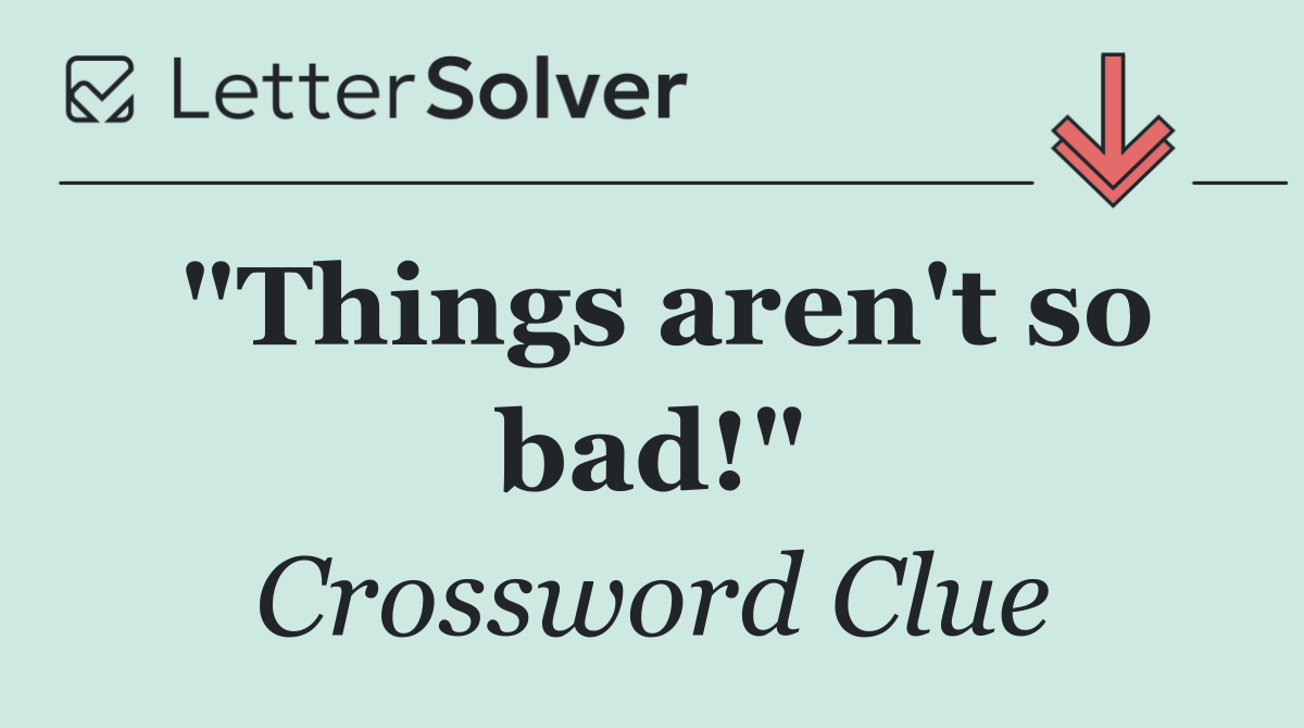 "Things aren't so bad!"