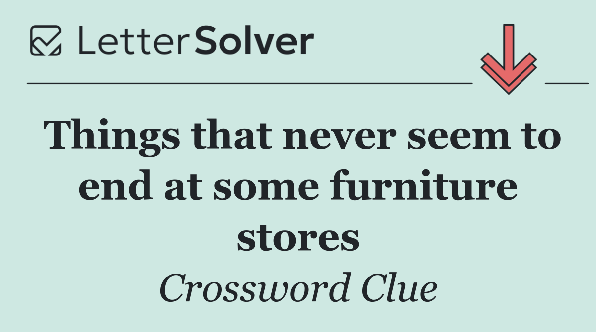 Things that never seem to end at some furniture stores