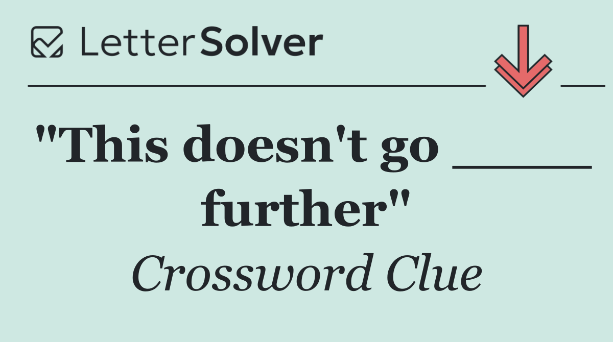 "This doesn't go ____ further"