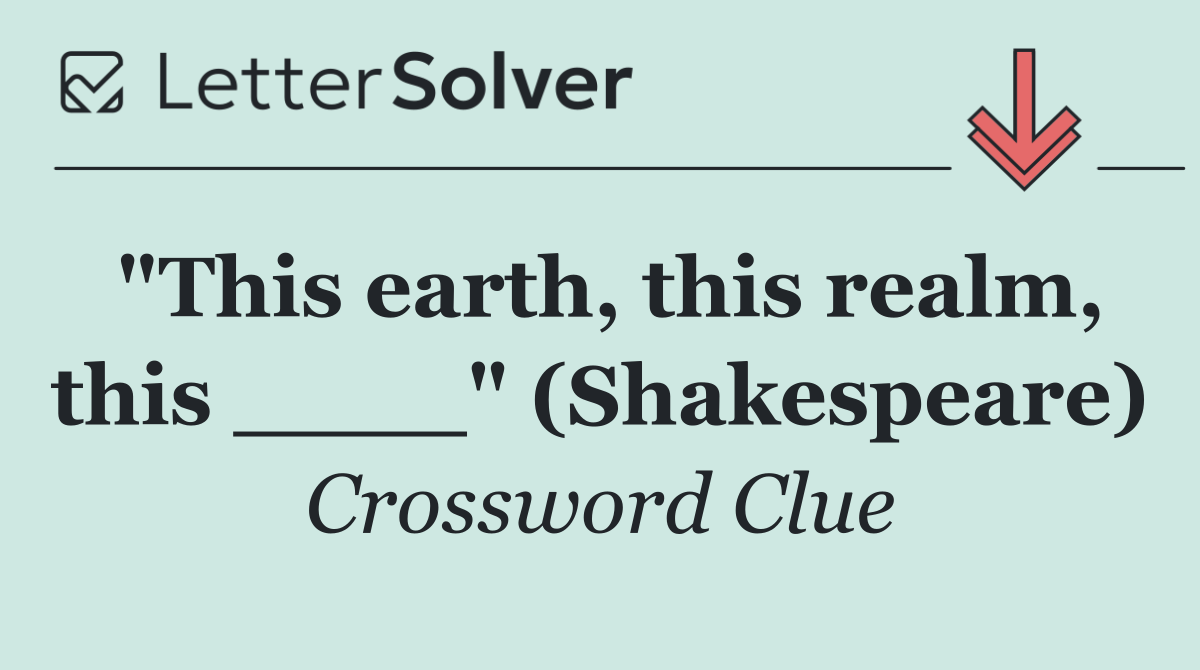 "This earth, this realm, this ____" (Shakespeare)