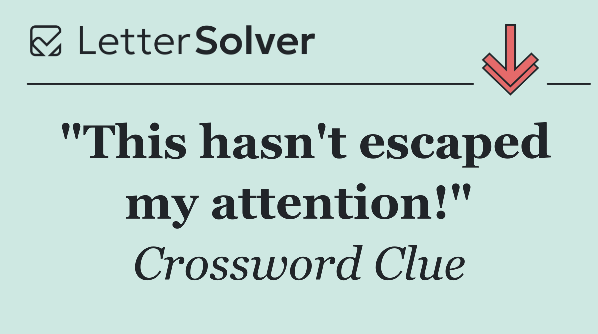 "This hasn't escaped my attention!"