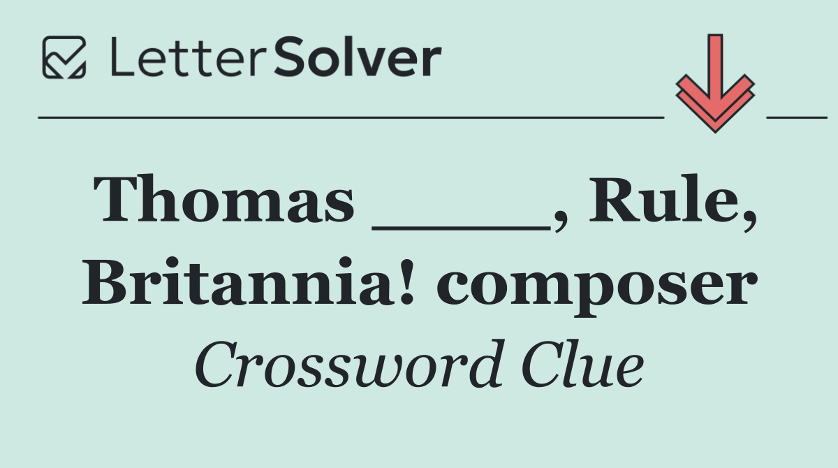 Thomas ____, Rule, Britannia! composer