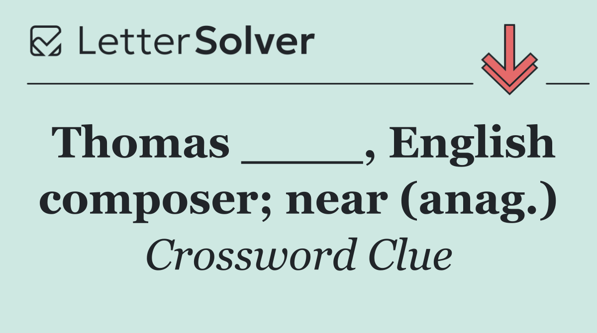 Thomas ____, English composer; near (anag.)