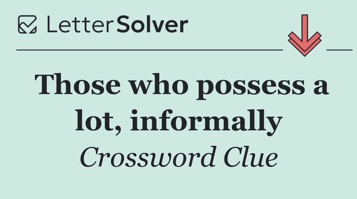 Those who possess a lot, informally