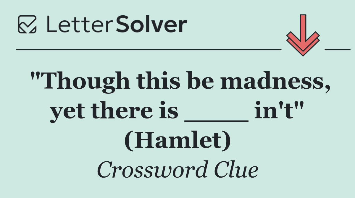 "Though this be madness, yet there is ____ in't" (Hamlet)