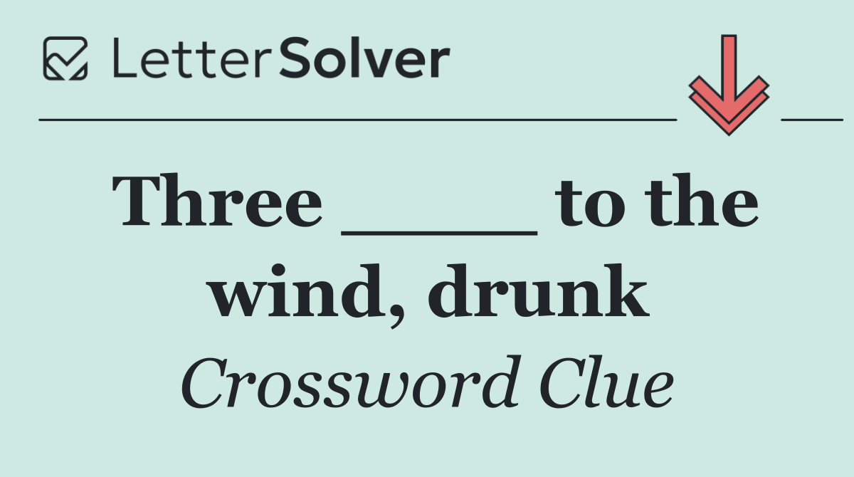 Three ____ to the wind, drunk