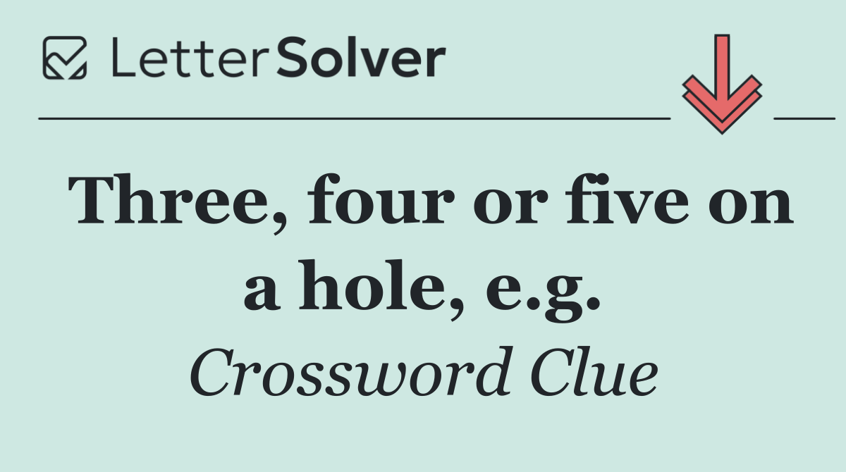 Three, four or five on a hole, e.g.