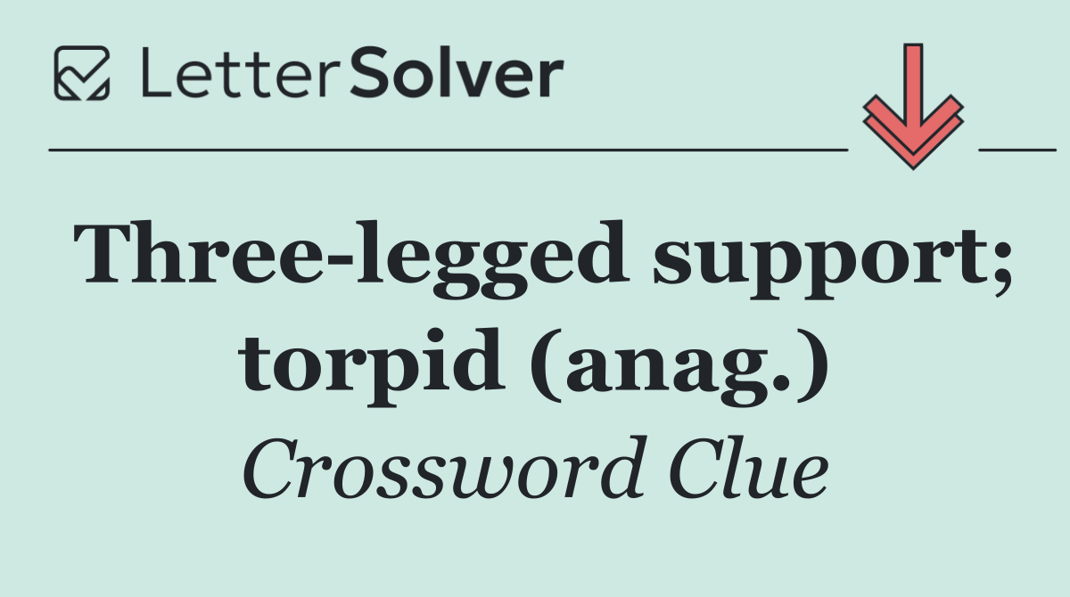 Three legged support; torpid (anag.)
