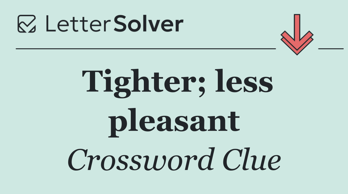 Tighter; less pleasant