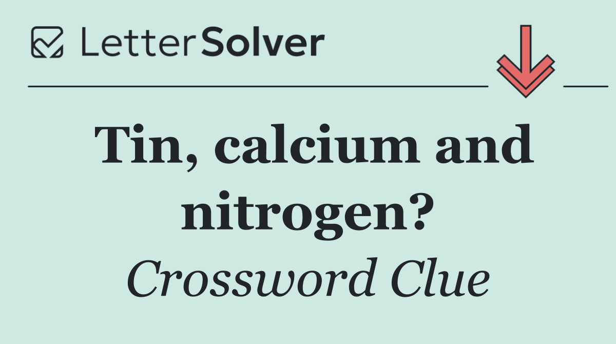 Tin, calcium and nitrogen?