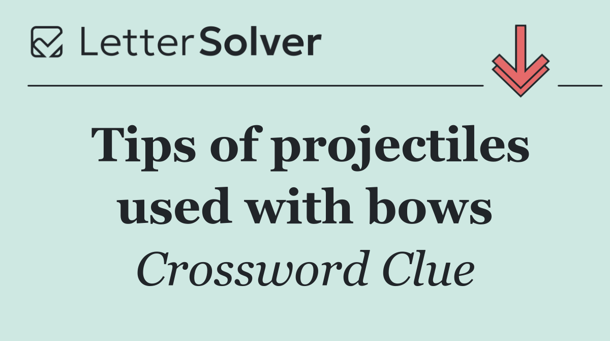 Tips of projectiles used with bows
