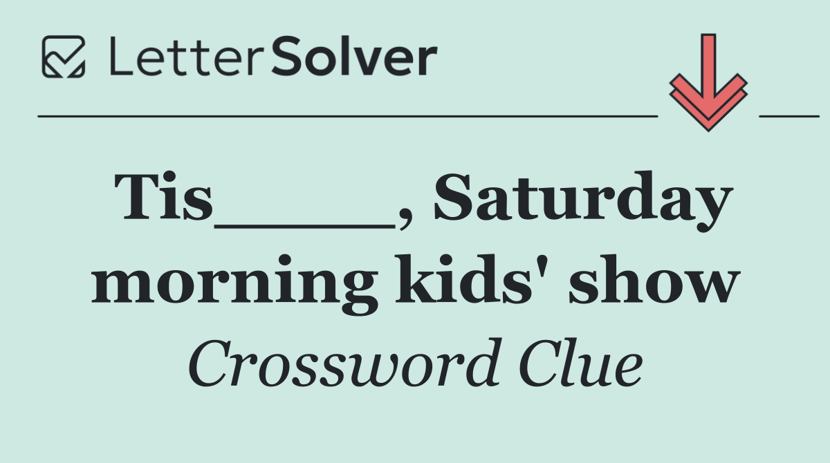 Tis____, Saturday morning kids' show