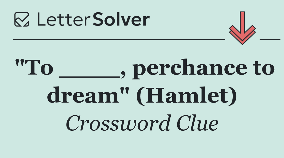 "To ____, perchance to dream" (Hamlet)