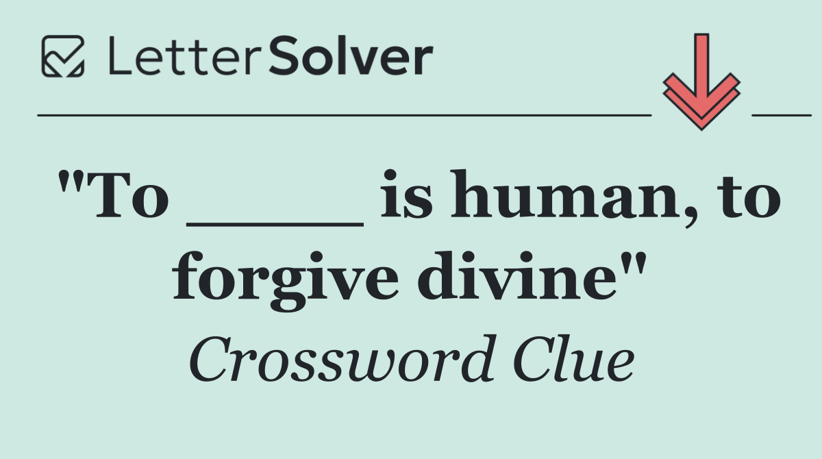 "To ____ is human, to forgive divine"