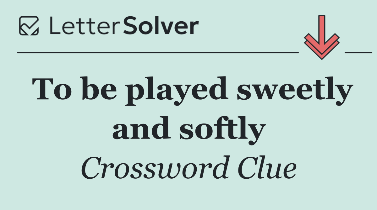 To be played sweetly and softly