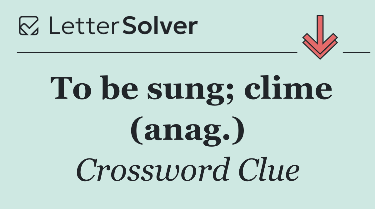 To be sung; clime (anag.)