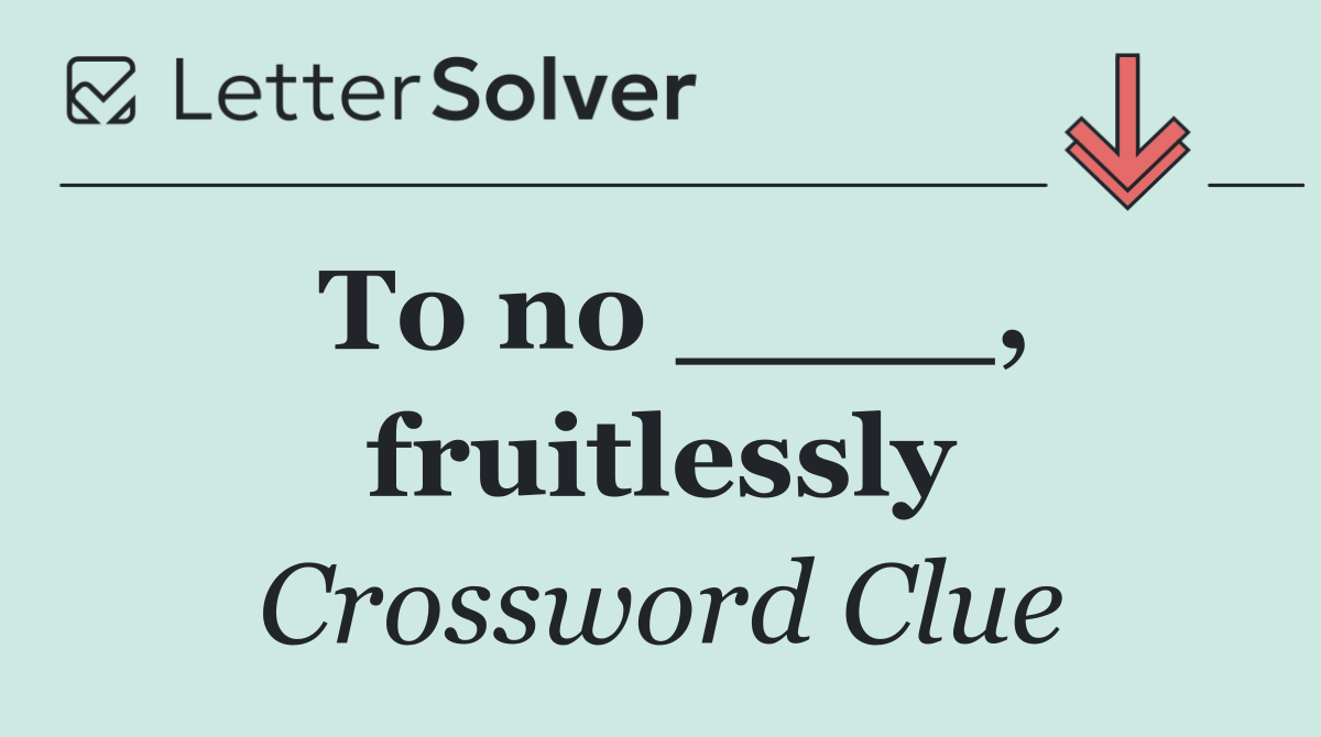 To no ____, fruitlessly