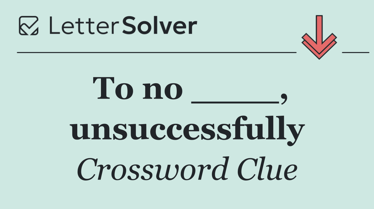 To no ____, unsuccessfully