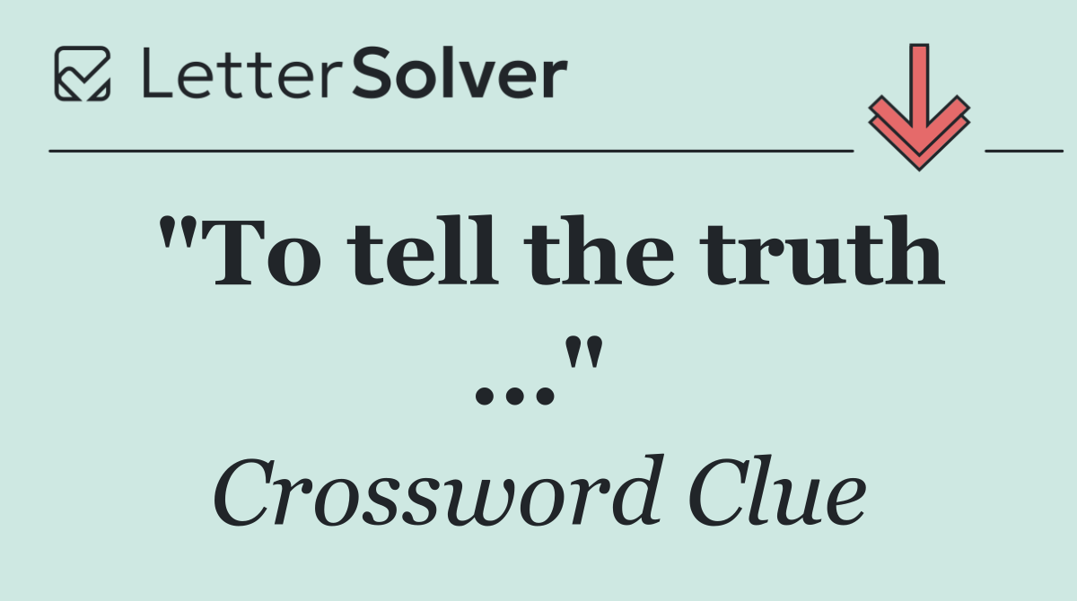 "To tell the truth ..."