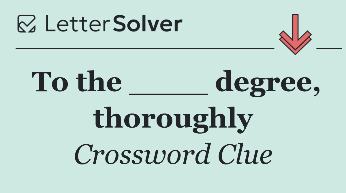 To the ____ degree, thoroughly